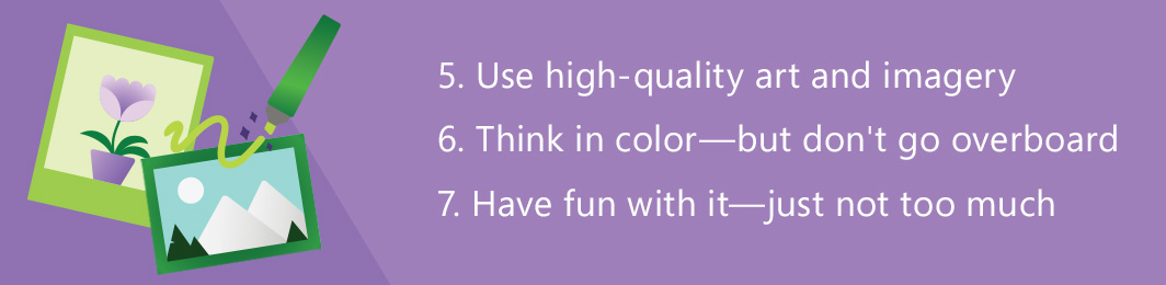 five, use high quality art and imagery, six, think in color but don’t go overboard, and seven have fun with it just not too much